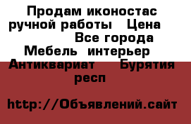 Продам иконостас ручной работы › Цена ­ 300 000 - Все города Мебель, интерьер » Антиквариат   . Бурятия респ.